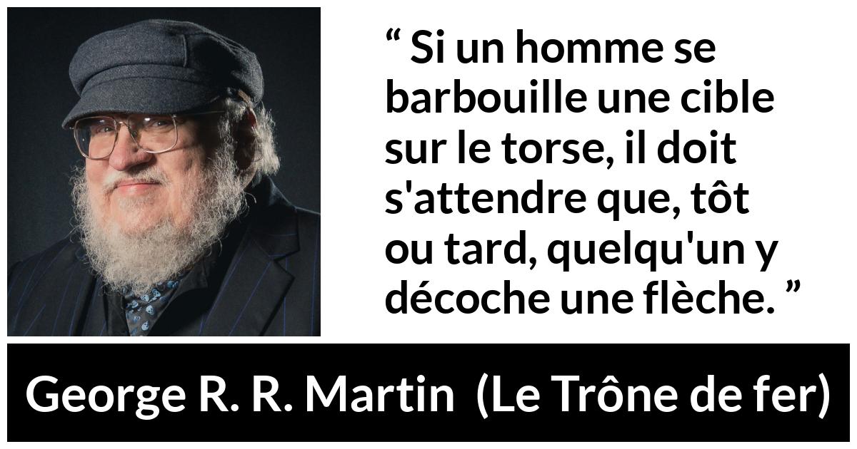 Citation de George R. R. Martin sur flèches tirée du Trône de fer - Si un homme se barbouille une cible sur le torse, il doit s'attendre que, tôt ou tard, quelqu'un y décoche une flèche.