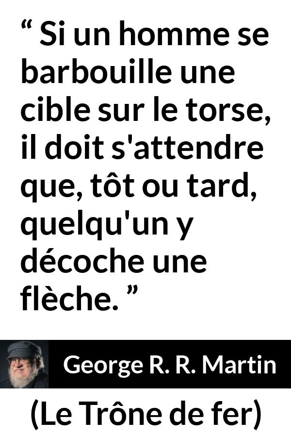 Citation de George R. R. Martin sur flèches tirée du Trône de fer - Si un homme se barbouille une cible sur le torse, il doit s'attendre que, tôt ou tard, quelqu'un y décoche une flèche.