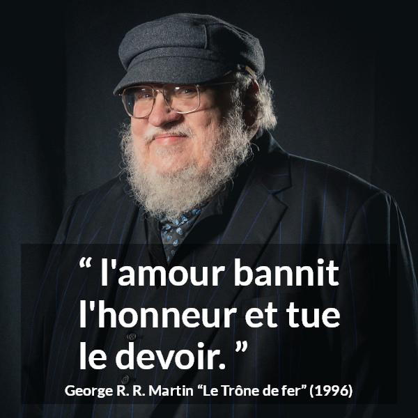 Citation de George R. R. Martin sur l'amour tirée du Trône de fer - l'amour bannit l'honneur et tue le devoir.