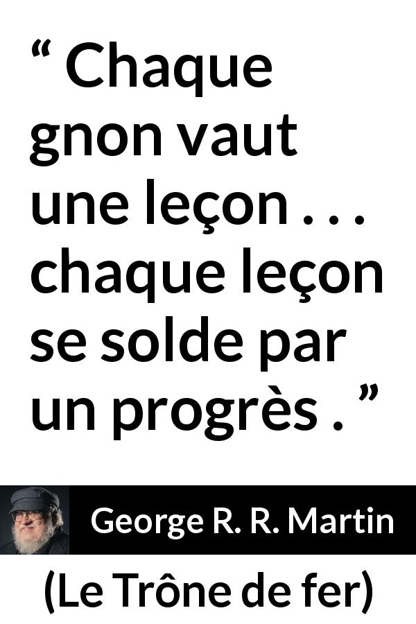 Citation de George R. R. Martin sur l'apprentissage tirée du Trône de fer - Chaque gnon vaut une leçon . . . chaque leçon se solde par un progrès .