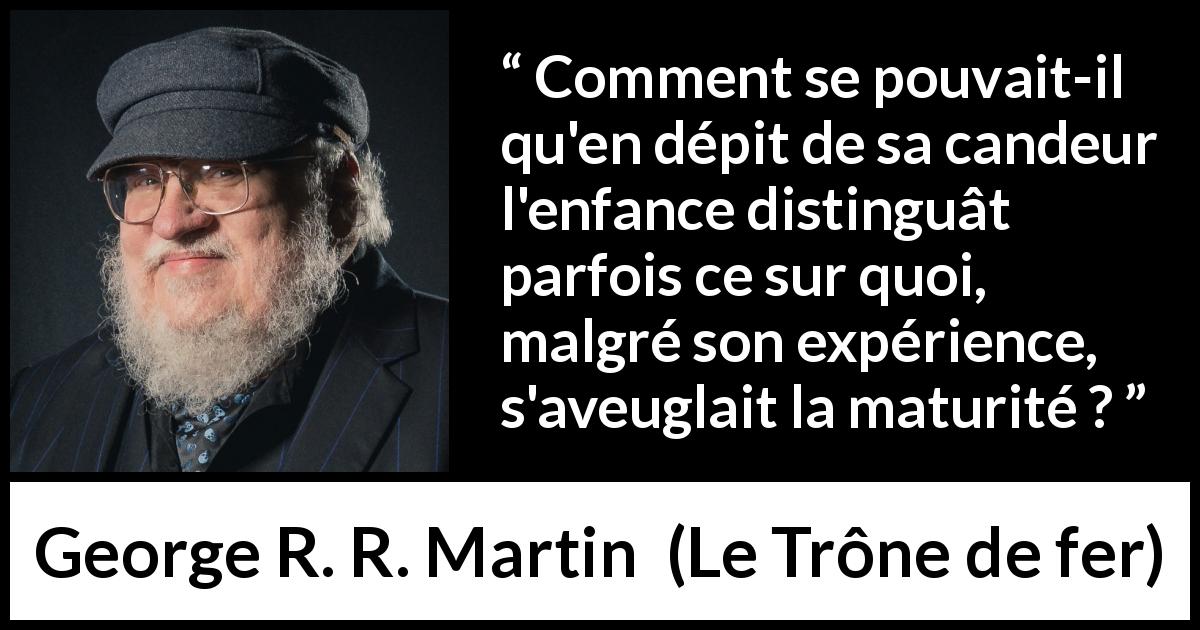 Citation de George R. R. Martin sur l'aveuglement tirée du Trône de fer - Comment se pouvait-il qu'en dépit de sa candeur l'enfance distinguât parfois ce sur quoi, malgré son expérience, s'aveuglait la maturité ?