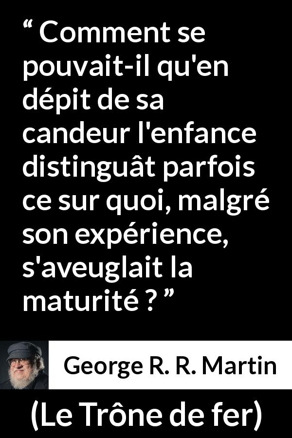 Citation de George R. R. Martin sur l'aveuglement tirée du Trône de fer - Comment se pouvait-il qu'en dépit de sa candeur l'enfance distinguât parfois ce sur quoi, malgré son expérience, s'aveuglait la maturité ?