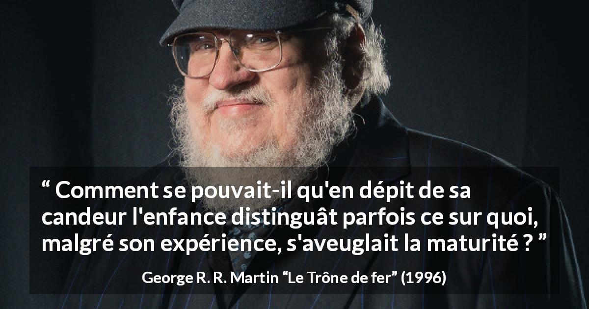 Citation de George R. R. Martin sur l'aveuglement tirée du Trône de fer - Comment se pouvait-il qu'en dépit de sa candeur l'enfance distinguât parfois ce sur quoi, malgré son expérience, s'aveuglait la maturité ?