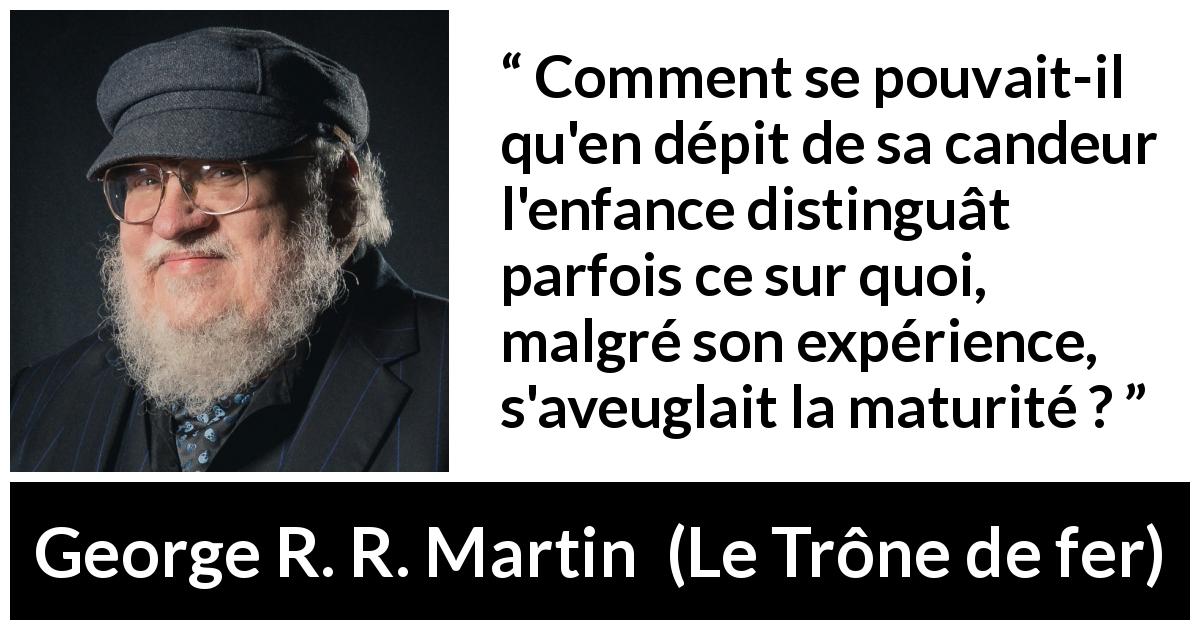 Citation de George R. R. Martin sur l'aveuglement tirée du Trône de fer - Comment se pouvait-il qu'en dépit de sa candeur l'enfance distinguât parfois ce sur quoi, malgré son expérience, s'aveuglait la maturité ?