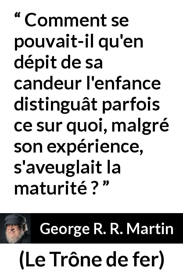 Citation de George R. R. Martin sur l'aveuglement tirée du Trône de fer - Comment se pouvait-il qu'en dépit de sa candeur l'enfance distinguât parfois ce sur quoi, malgré son expérience, s'aveuglait la maturité ?