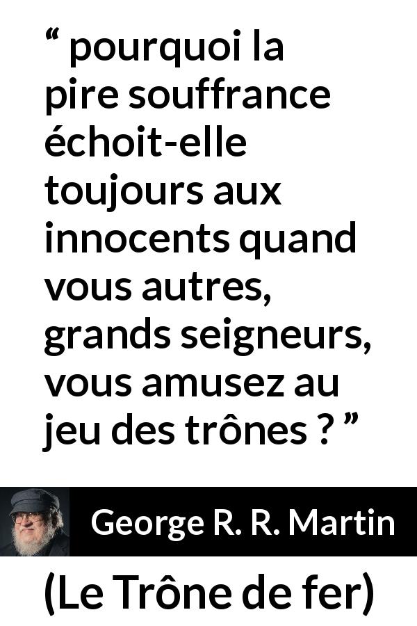 Citation de George R. R. Martin sur l'innocence tirée du Trône de fer - pourquoi la pire souffrance échoit-elle toujours aux innocents quand vous autres, grands seigneurs, vous amusez au jeu des trônes ?