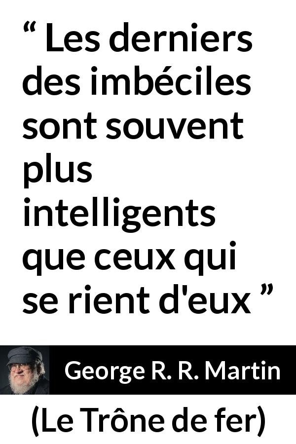 Citation de George R. R. Martin sur l'intelligence tirée du Trône de fer - Les derniers des imbéciles sont souvent plus intelligents que ceux qui se rient d'eux
