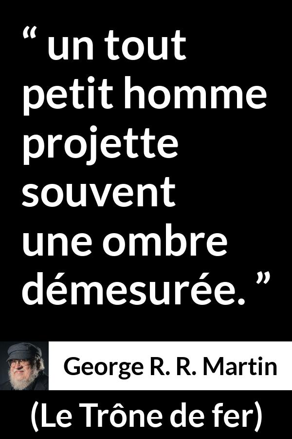 Citation de George R. R. Martin sur l'ombre tirée du Trône de fer - un tout petit homme projette souvent une ombre démesurée.