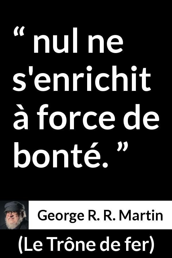 Citation de George R. R. Martin sur la bonté tirée du Trône de fer - nul ne s'enrichit à force de bonté.