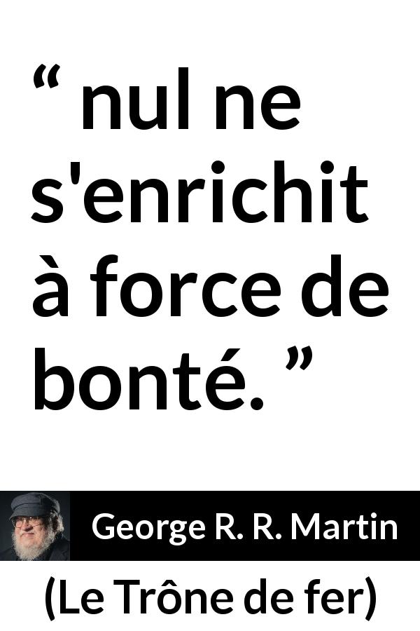 Citation de George R. R. Martin sur la bonté tirée du Trône de fer - nul ne s'enrichit à force de bonté.