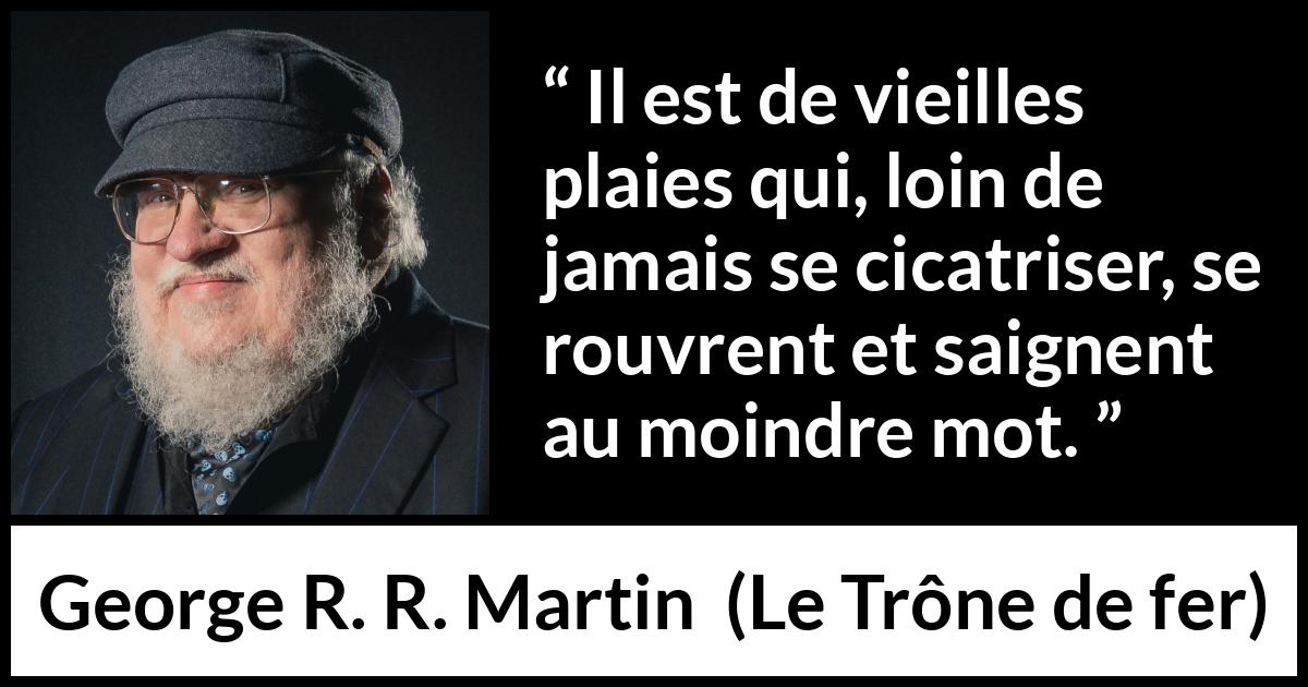 Citation de George R. R. Martin sur la cicatrice tirée du Trône de fer - Il est de vieilles plaies qui, loin de jamais se cicatriser, se rouvrent et saignent au moindre mot.
