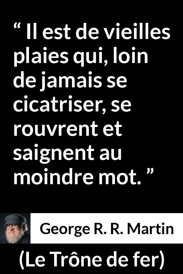 Citation de George R. R. Martin sur la cicatrice tirée du Trône de fer - Il est de vieilles plaies qui, loin de jamais se cicatriser, se rouvrent et saignent au moindre mot.