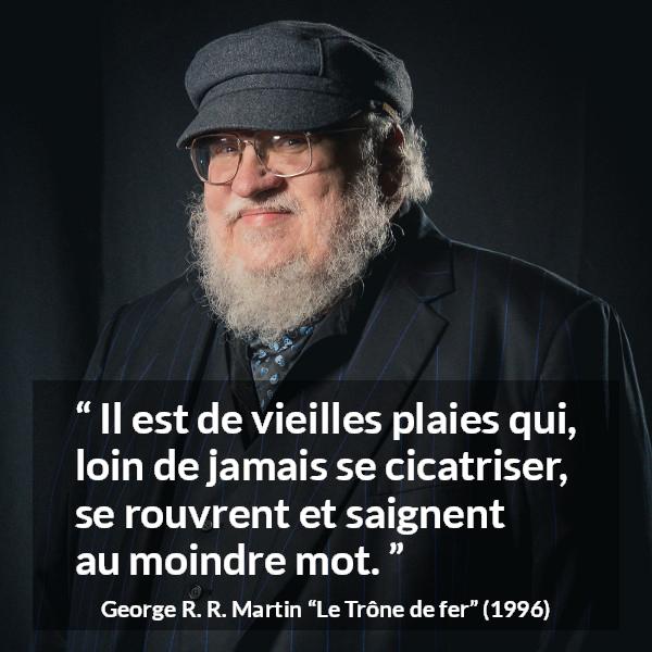 Citation de George R. R. Martin sur la cicatrice tirée du Trône de fer - Il est de vieilles plaies qui, loin de jamais se cicatriser, se rouvrent et saignent au moindre mot.