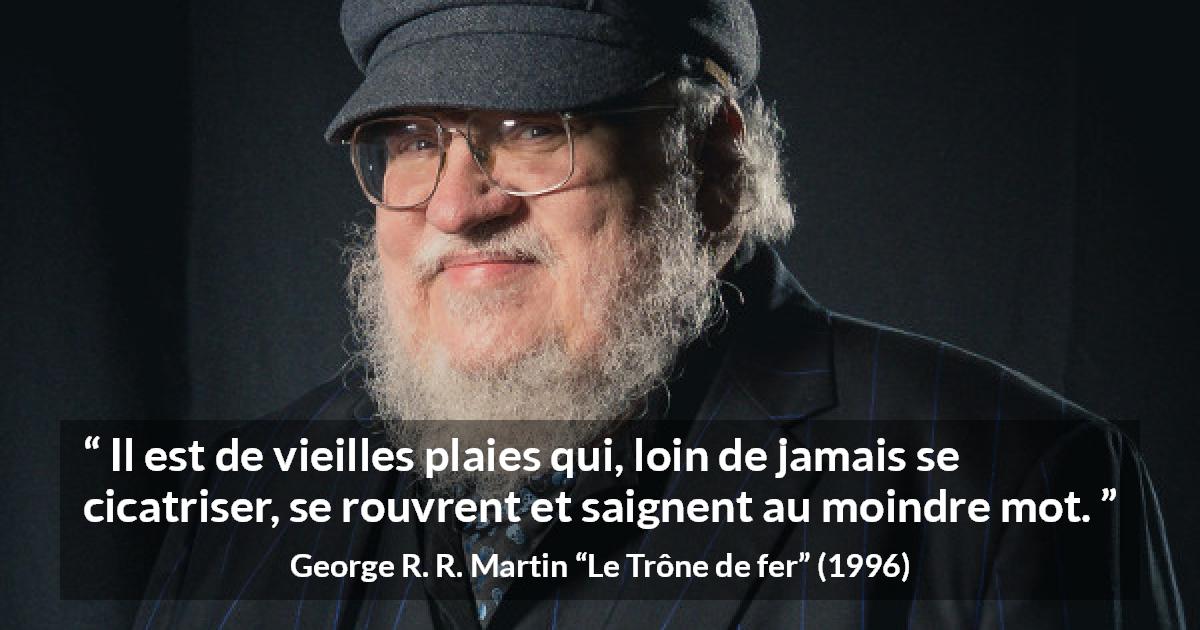 Citation de George R. R. Martin sur la cicatrice tirée du Trône de fer - Il est de vieilles plaies qui, loin de jamais se cicatriser, se rouvrent et saignent au moindre mot.