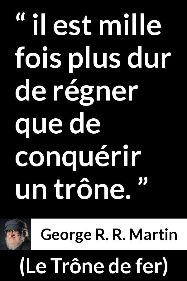 Citation de George R. R. Martin sur la difficulté tirée du Trône de fer - il est mille fois plus dur de régner que de conquérir un trône.