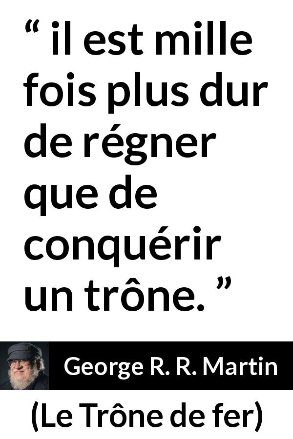 Citation de George R. R. Martin sur la difficulté tirée du Trône de fer - il est mille fois plus dur de régner que de conquérir un trône.
