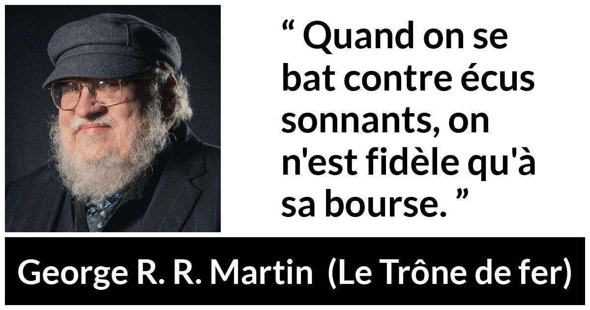 Citation de George R. R. Martin sur la fidélité tirée du Trône de fer - Quand on se bat contre écus sonnants, on n'est fidèle qu'à sa bourse.
