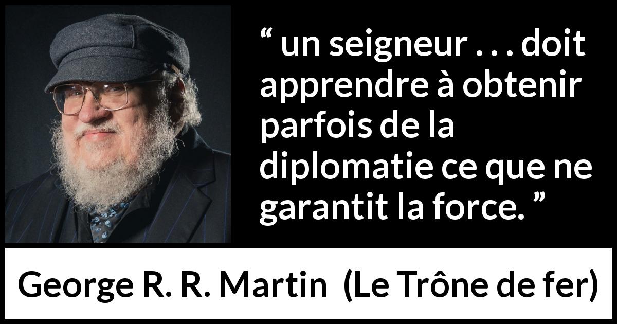 Citation de George R. R. Martin sur la force tirée du Trône de fer - un seigneur . . . doit apprendre à obtenir parfois de la diplomatie ce que ne garantit la force.