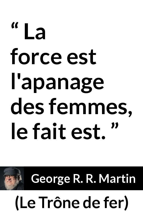 Citation de George R. R. Martin sur la force tirée du Trône de fer - La force est l'apanage des femmes, le fait est.