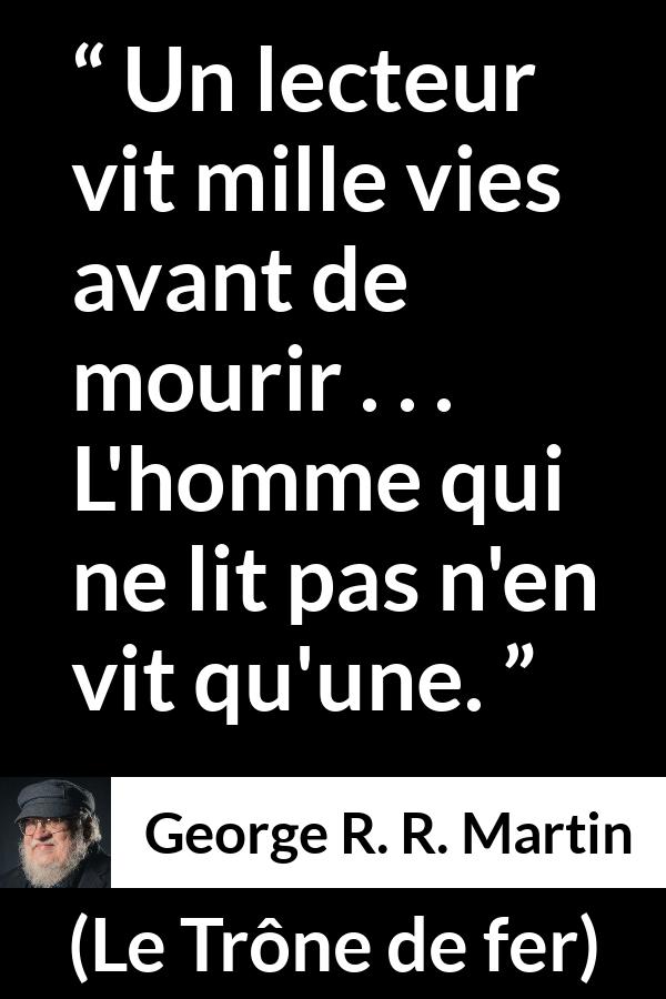 Citation de George R. R. Martin sur la lecture tirée du Trône de fer - Un lecteur vit mille vies avant de mourir . . . L'homme qui ne lit pas n'en vit qu'une.