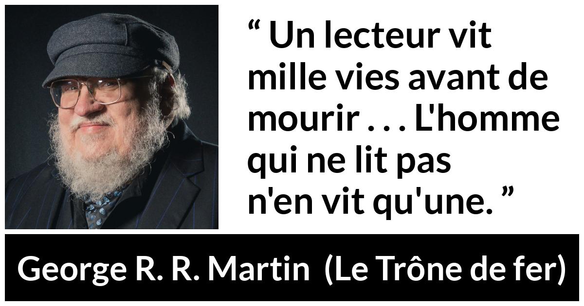 Citation de George R. R. Martin sur la lecture tirée du Trône de fer - Un lecteur vit mille vies avant de mourir . . . L'homme qui ne lit pas n'en vit qu'une.