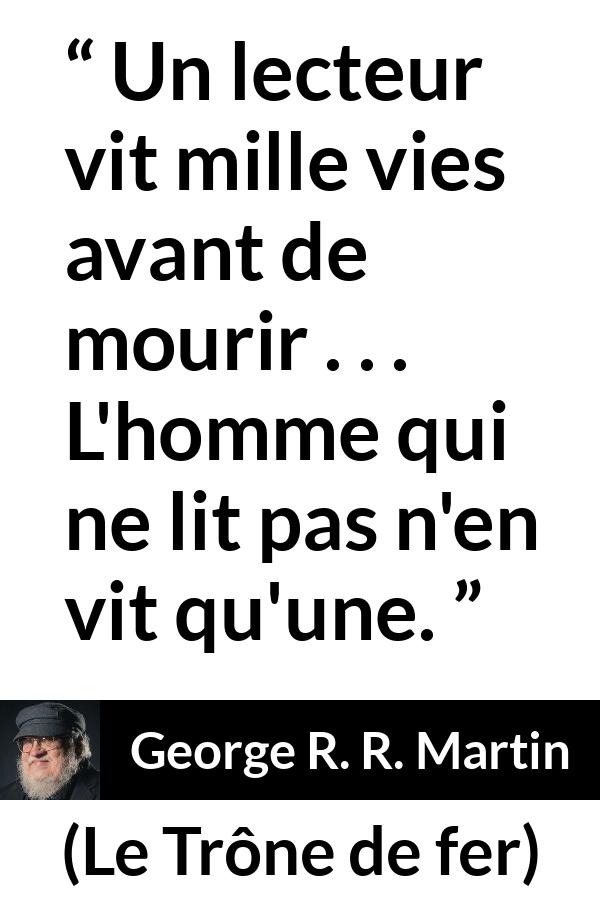 Citation de George R. R. Martin sur la lecture tirée du Trône de fer - Un lecteur vit mille vies avant de mourir . . . L'homme qui ne lit pas n'en vit qu'une.