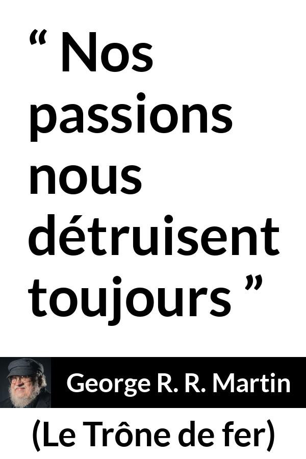 Citation de George R. R. Martin sur la passion tirée du Trône de fer - Nos passions nous détruisent toujours