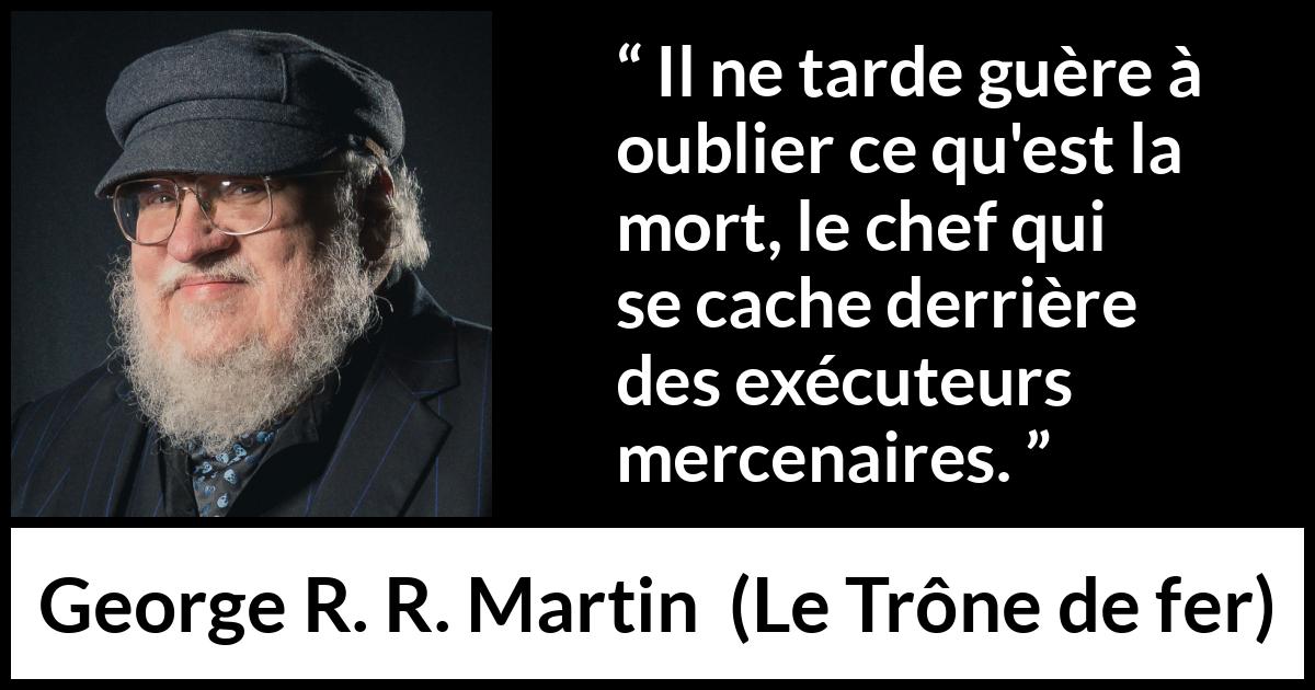 Citation de George R. R. Martin sur la responsabilité tirée du Trône de fer - Il ne tarde guère à oublier ce qu'est la mort, le chef qui se cache derrière des exécuteurs mercenaires.