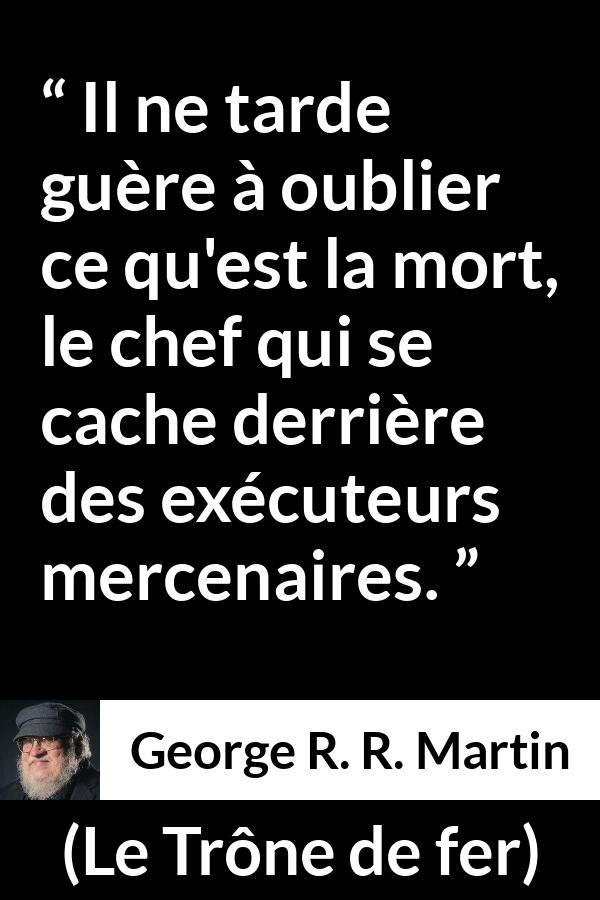 Citation de George R. R. Martin sur la responsabilité tirée du Trône de fer - Il ne tarde guère à oublier ce qu'est la mort, le chef qui se cache derrière des exécuteurs mercenaires.