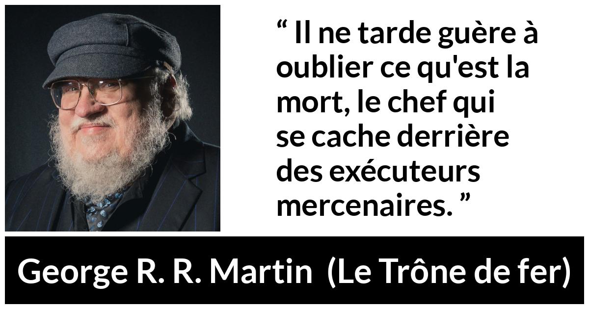 Citation de George R. R. Martin sur la responsabilité tirée du Trône de fer - Il ne tarde guère à oublier ce qu'est la mort, le chef qui se cache derrière des exécuteurs mercenaires.