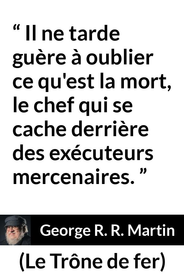 Citation de George R. R. Martin sur la responsabilité tirée du Trône de fer - Il ne tarde guère à oublier ce qu'est la mort, le chef qui se cache derrière des exécuteurs mercenaires.