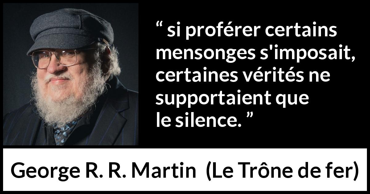 Citation de George R. R. Martin sur la vérité tirée du Trône de fer - si proférer certains mensonges s'imposait, certaines vérités ne supportaient que le silence.