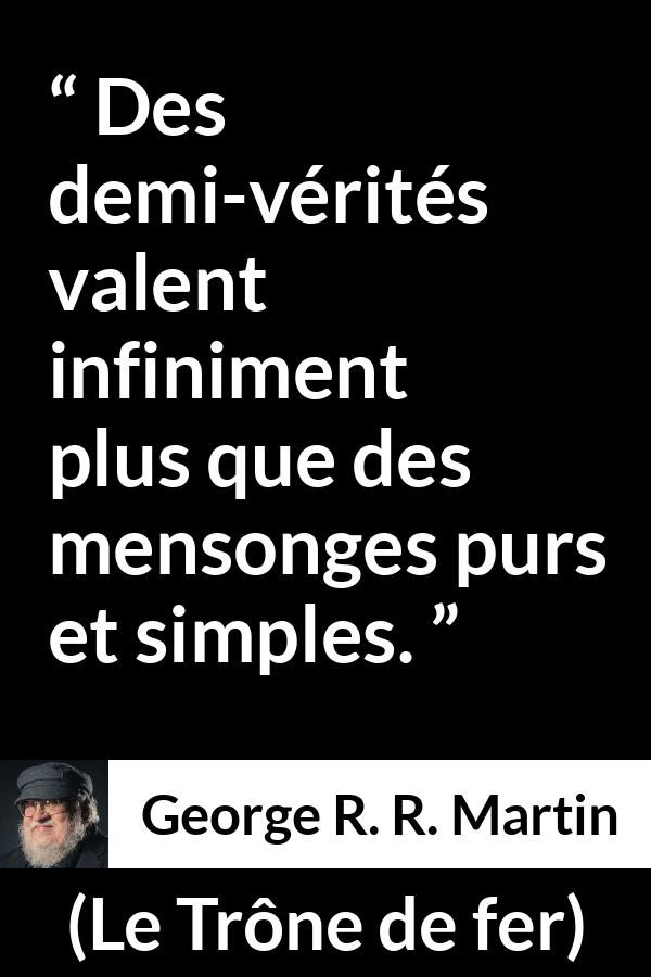 Citation de George R. R. Martin sur la vérité tirée du Trône de fer - Des demi-vérités valent infiniment plus que des mensonges purs et simples.