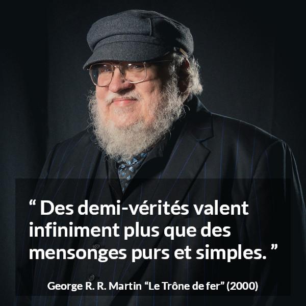 Citation de George R. R. Martin sur la vérité tirée du Trône de fer - Des demi-vérités valent infiniment plus que des mensonges purs et simples.