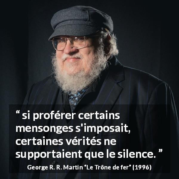 Citation de George R. R. Martin sur la vérité tirée du Trône de fer - si proférer certains mensonges s'imposait, certaines vérités ne supportaient que le silence.