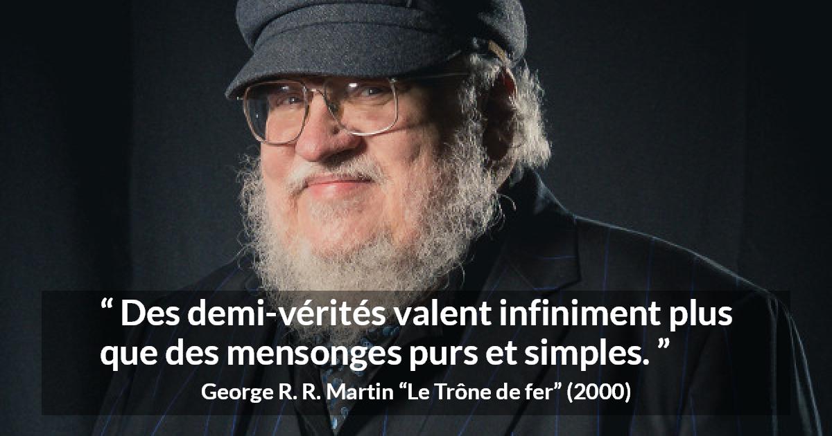 Citation de George R. R. Martin sur la vérité tirée du Trône de fer - Des demi-vérités valent infiniment plus que des mensonges purs et simples.