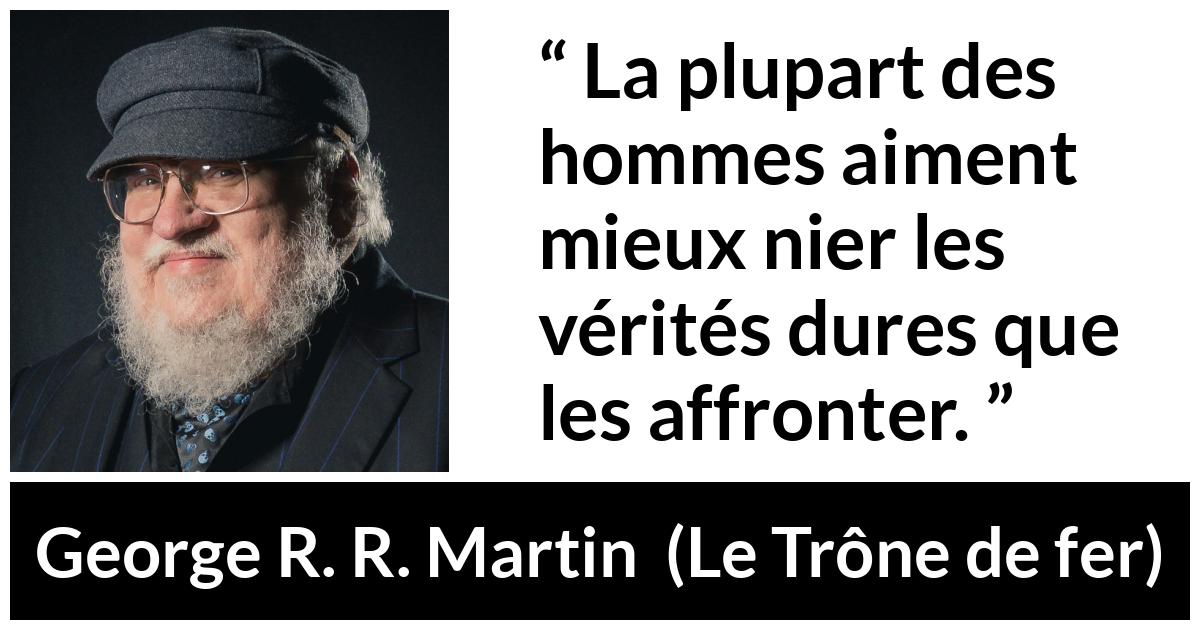 Citation de George R. R. Martin sur la vérité tirée du Trône de fer Citation de George R. R. Martin sur la vérité tirée du Trône de fer - La plupart des hommes aiment mieux nier les vérités dures que les affronter.