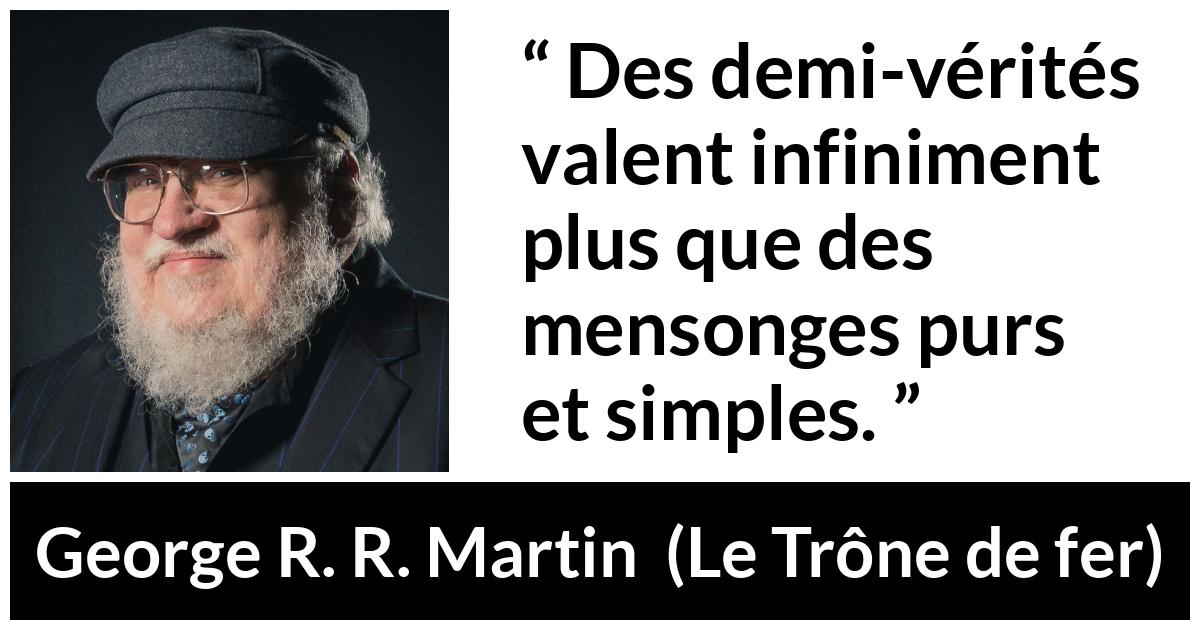 Citation de George R. R. Martin sur la vérité tirée du Trône de fer - Des demi-vérités valent infiniment plus que des mensonges purs et simples.