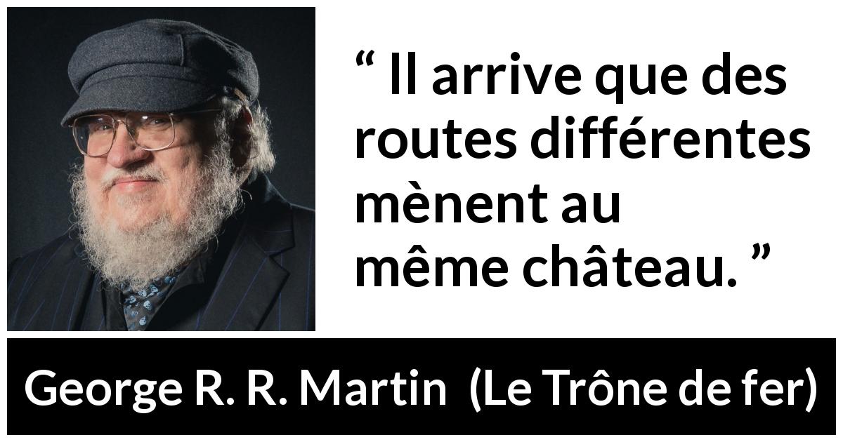 Citation de George R. R. Martin sur la voie tirée du Trône de fer - Il arrive que des routes différentes mènent au même château.