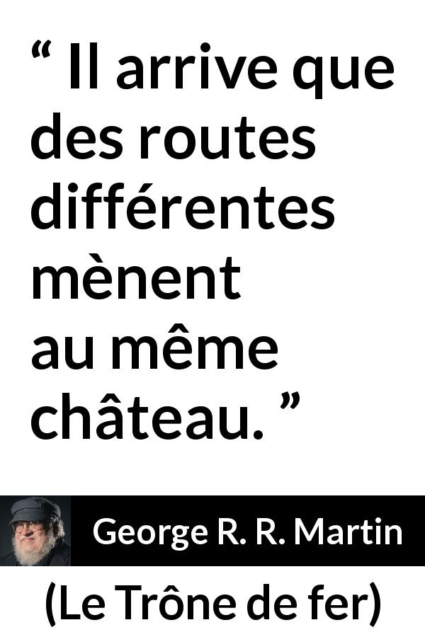 Citation de George R. R. Martin sur la voie tirée du Trône de fer - Il arrive que des routes différentes mènent au même château.