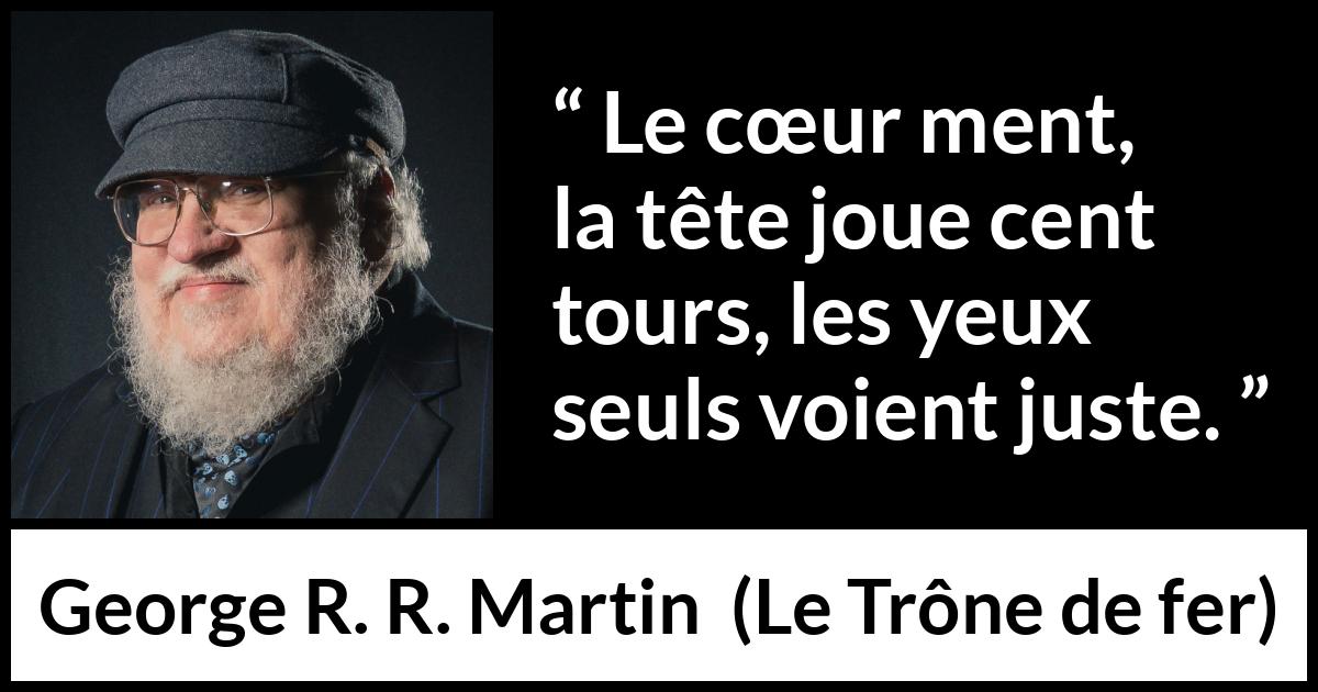 Citation de George R. R. Martin sur le cœur tirée du Trône de fer - Le cœur ment, la tête joue cent tours, les yeux seuls voient juste.