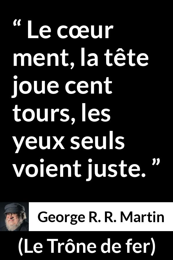 Citation de George R. R. Martin sur le cœur tirée du Trône de fer - Le cœur ment, la tête joue cent tours, les yeux seuls voient juste.