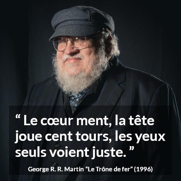Citation de George R. R. Martin sur le cœur tirée du Trône de fer - Le cœur ment, la tête joue cent tours, les yeux seuls voient juste.
