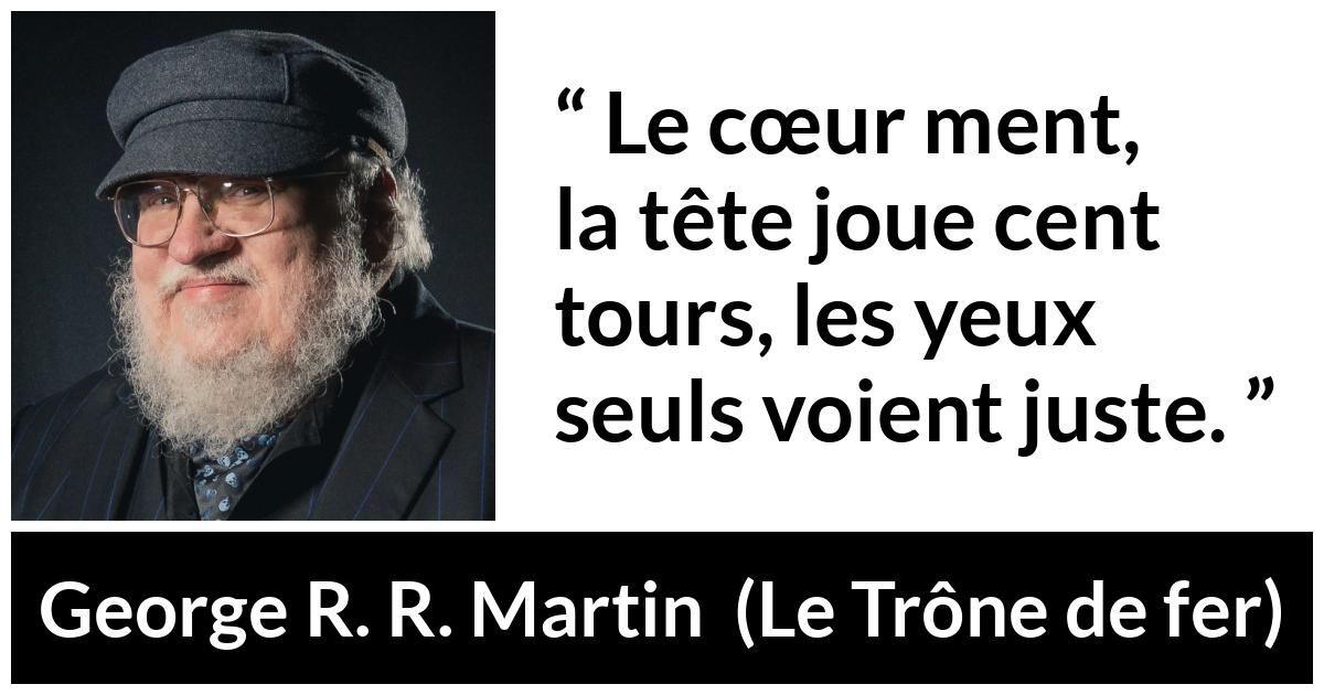 Citation de George R. R. Martin sur le cœur tirée du Trône de fer - Le cœur ment, la tête joue cent tours, les yeux seuls voient juste.