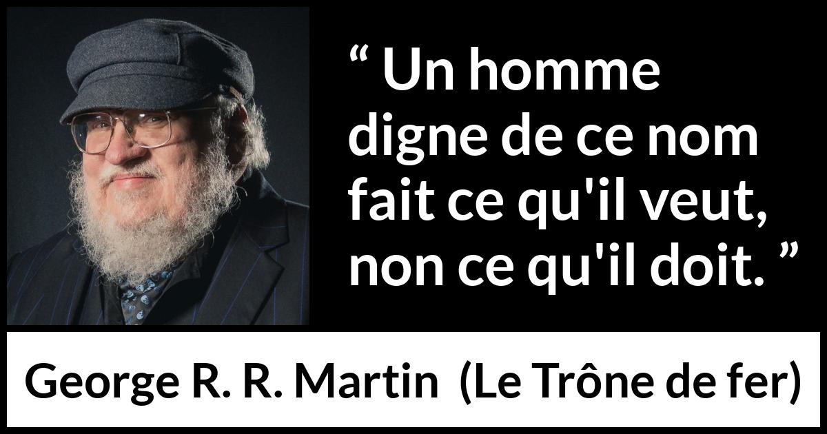 Citation de George R. R. Martin sur le désir tirée du Trône de fer - Un homme digne de ce nom fait ce qu'il veut, non ce qu'il doit.