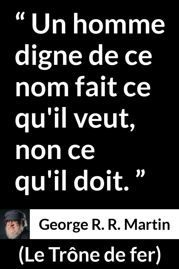 Citation de George R. R. Martin sur le désir tirée du Trône de fer - Un homme digne de ce nom fait ce qu'il veut, non ce qu'il doit.