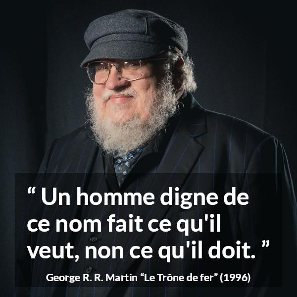Citation de George R. R. Martin sur le désir tirée du Trône de fer - Un homme digne de ce nom fait ce qu'il veut, non ce qu'il doit.