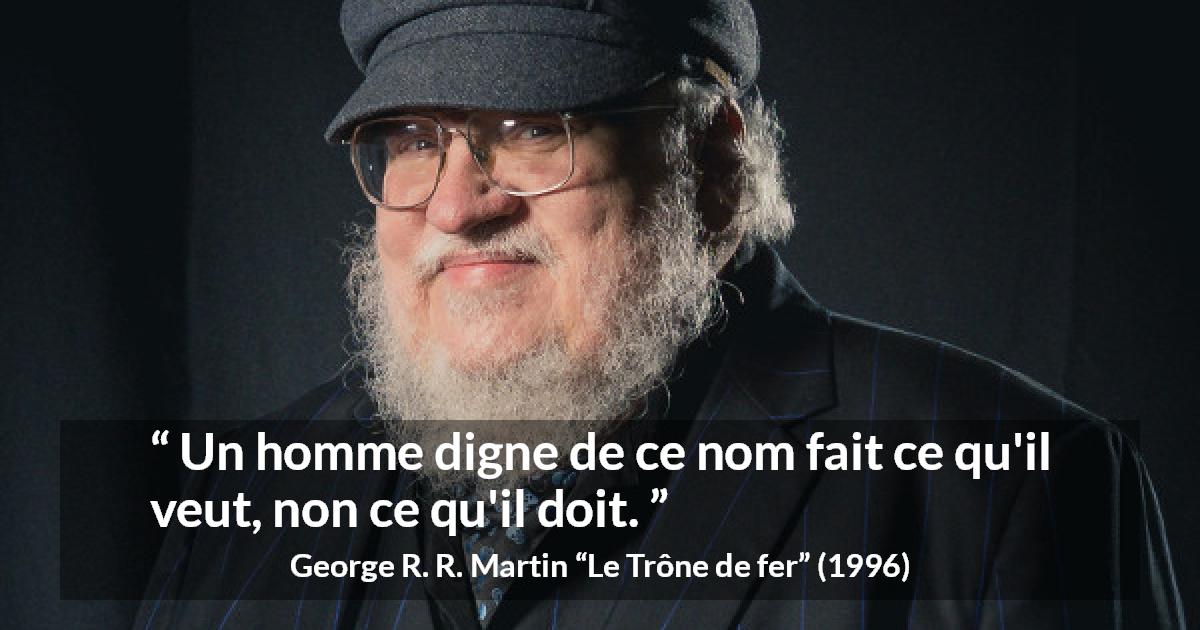 Citation de George R. R. Martin sur le désir tirée du Trône de fer - Un homme digne de ce nom fait ce qu'il veut, non ce qu'il doit.