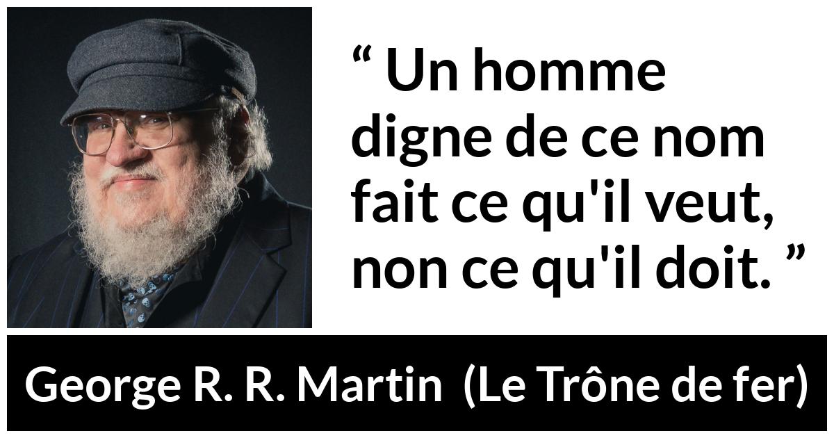 Citation de George R. R. Martin sur le désir tirée du Trône de fer - Un homme digne de ce nom fait ce qu'il veut, non ce qu'il doit.