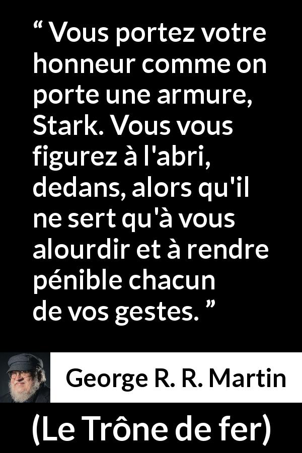 Citation de George R. R. Martin sur le handicap tirée du Trône de fer - Vous portez votre honneur comme on porte une armure, Stark. Vous vous figurez à l'abri, dedans, alors qu'il ne sert qu'à vous alourdir et à rendre pénible chacun de vos gestes.
